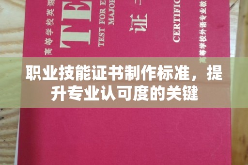梧州职业技能证书制作标准，提升专业认可度的关键