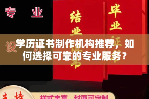 梧州学历证书制作机构推荐，如何选择可靠的专业服务？