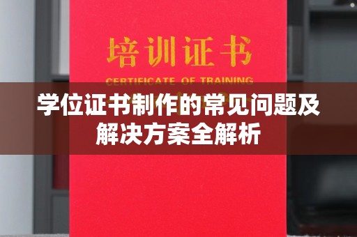 梧州学位证书制作的常见问题及解决方案全解析