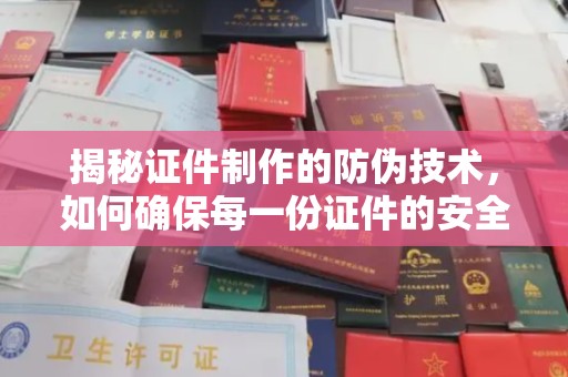 梧州揭秘证件制作的防伪技术，如何确保每一份证件的安全与可信