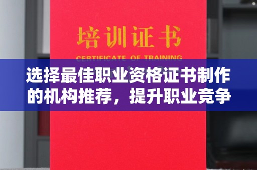 梧州选择最佳职业资格证书制作的机构推荐，提升职业竞争力