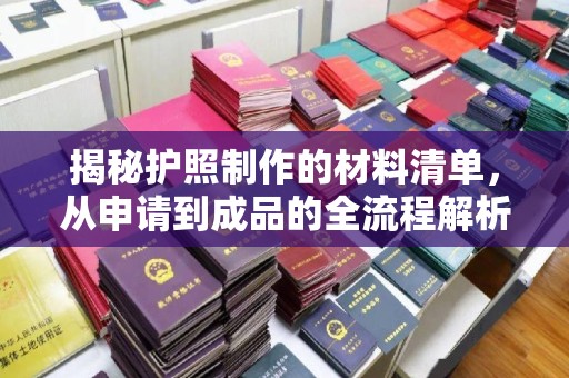 梧州揭秘护照制作的材料清单，从申请到成品的全流程解析