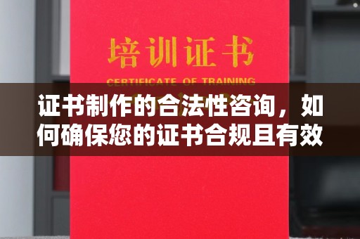 梧州证书制作的合法性咨询，如何确保您的证书合规且有效？