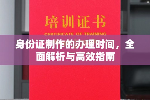 梧州身份证制作的办理时间，全面解析与高效指南