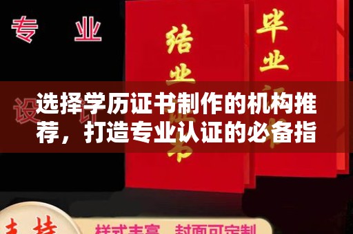梧州选择学历证书制作的机构推荐，打造专业认证的必备指南