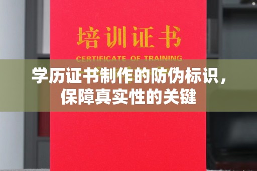 梧州学历证书制作的防伪标识，保障真实性的关键
