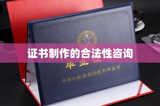 梧州证书制作的合法性咨询