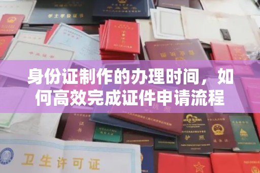 梧州身份证制作的办理时间，如何高效完成证件申请流程