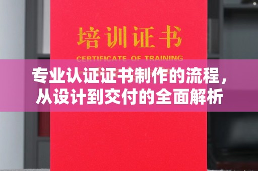 梧州专业认证证书制作的流程，从设计到交付的全面解析