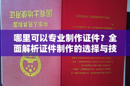梧州哪里可以专业制作证件？全面解析证件制作的选择与技巧
