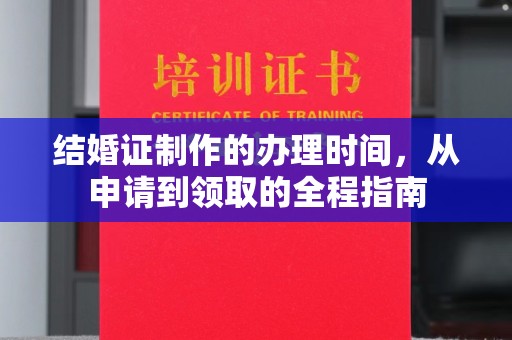 梧州结婚证制作的办理时间，从申请到领取的全程指南