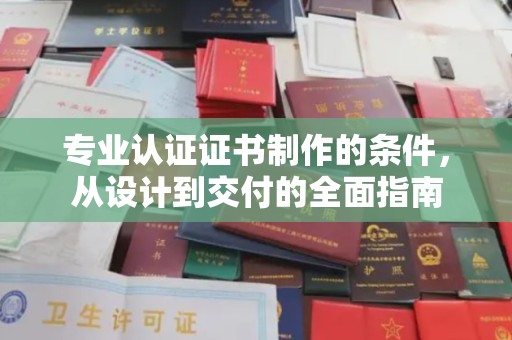 梧州专业认证证书制作的条件，从设计到交付的全面指南