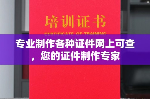 梧州专业制作各种证件网上可查，您的证件制作专家